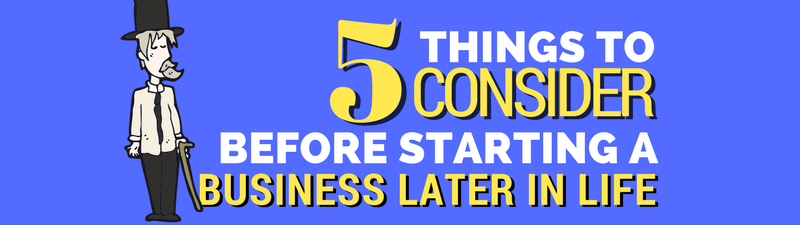 Starting a Business Later in Life? Five Things to Consider…