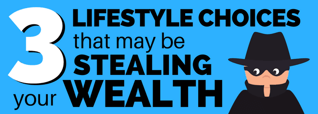 Three Lifestyle Choices that May Be Killing Your Wealth
